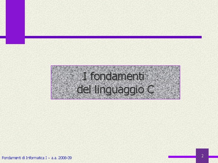 I fondamenti del linguaggio C Fondamenti di Informatica I a. a. 2008 -09 2