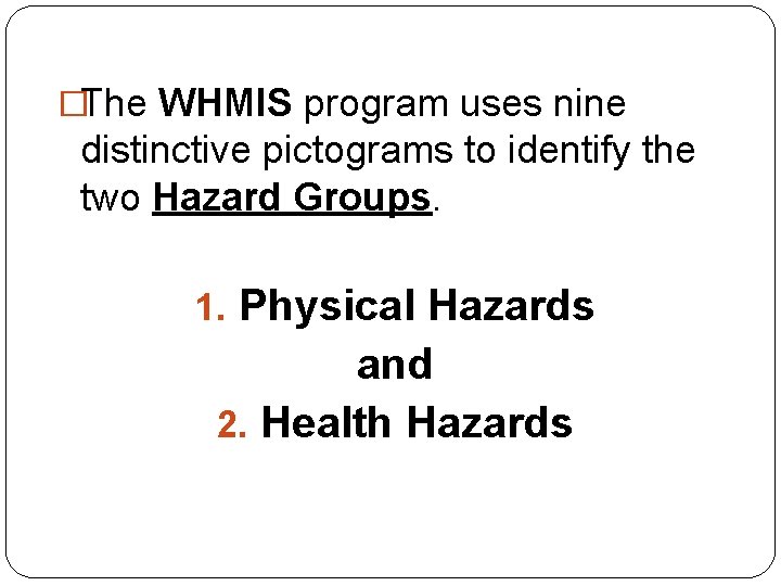 �The WHMIS program uses nine distinctive pictograms to identify the two Hazard Groups. 1.