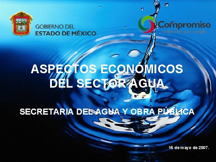 ASPECTOS ECONÓMICOS DEL SECTOR AGUA SECRETARIA DEL AGUA Y OBRA PÚBLICA 16 de mayo