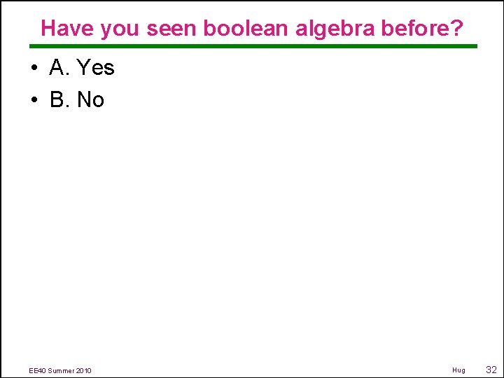 Have you seen boolean algebra before? • A. Yes • B. No EE 40