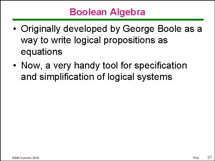 Boolean Algebra • Originally developed by George Boole as a way to write logical