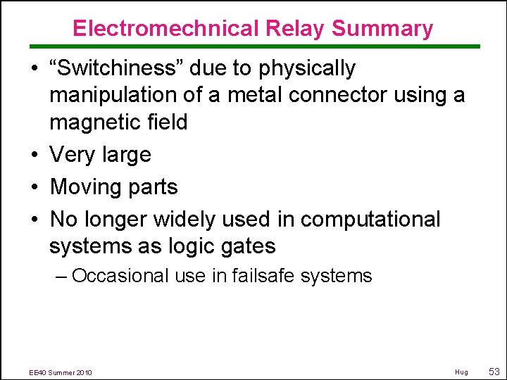 Electromechnical Relay Summary • “Switchiness” due to physically manipulation of a metal connector using