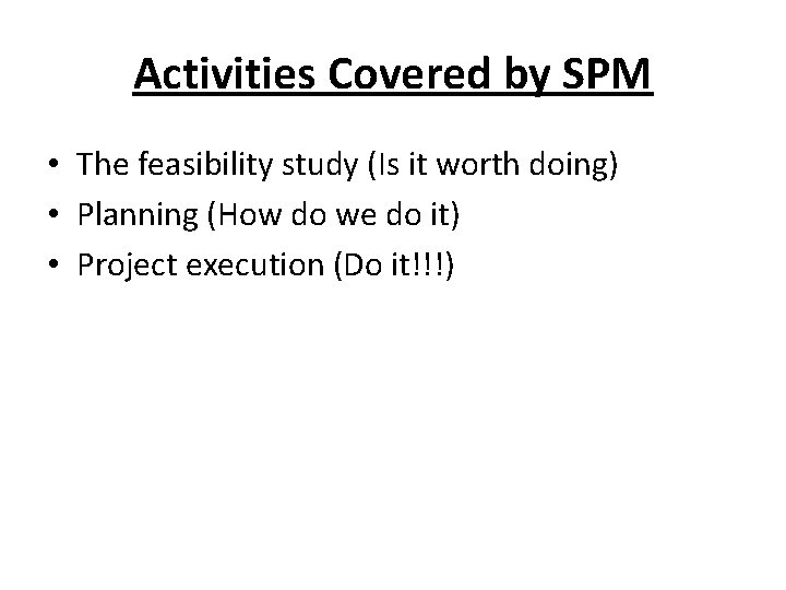 Activities Covered by SPM • The feasibility study (Is it worth doing) • Planning