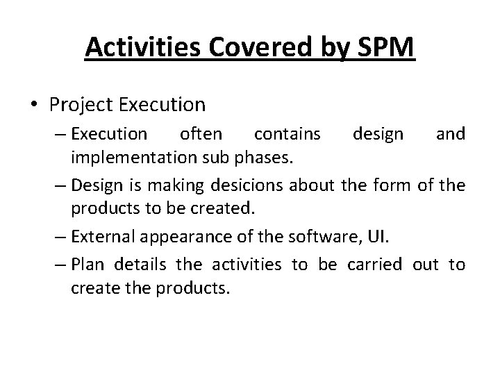 Activities Covered by SPM • Project Execution – Execution often contains design and implementation