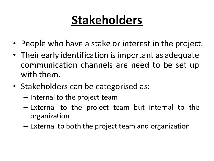 Stakeholders • People who have a stake or interest in the project. • Their