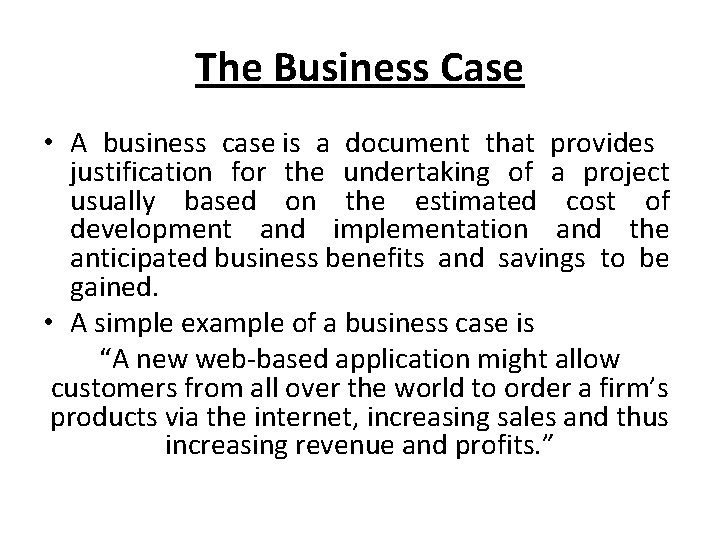 The Business Case • A business case is a document that provides justification for