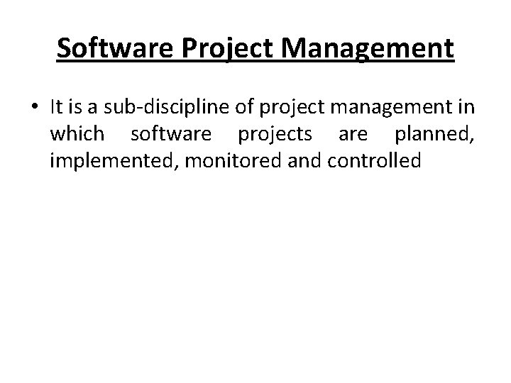 Software Project Management • It is a sub-discipline of project management in which software