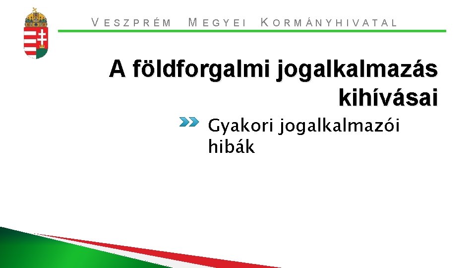 V ESZPRÉM M EGYEI K ORMÁNYHIVATAL A földforgalmi jogalkalmazás kihívásai Gyakori jogalkalmazói hibák 