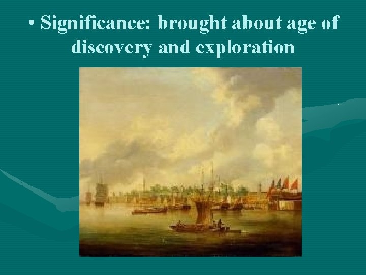  • Significance: brought about age of discovery and exploration 