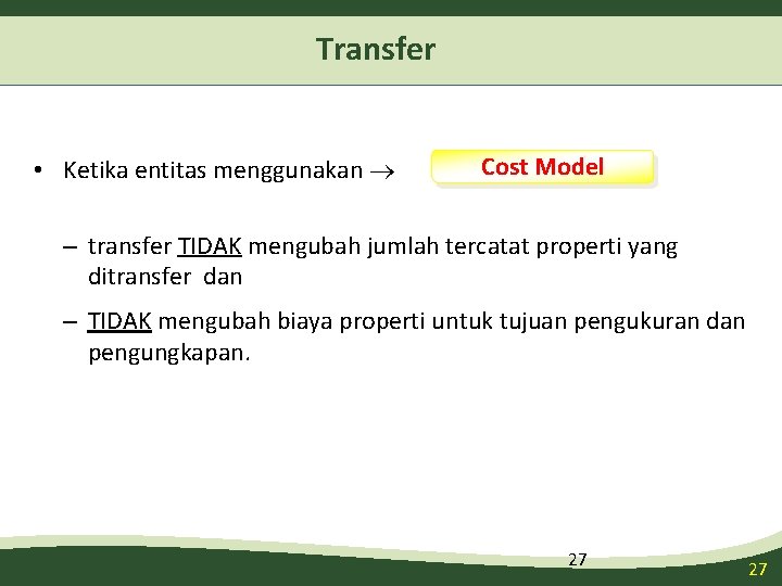 Transfer • Ketika entitas menggunakan Cost Model – transfer TIDAK mengubah jumlah tercatat properti Transfer • Ketika entitas menggunakan Cost Model – transfer TIDAK mengubah jumlah tercatat properti