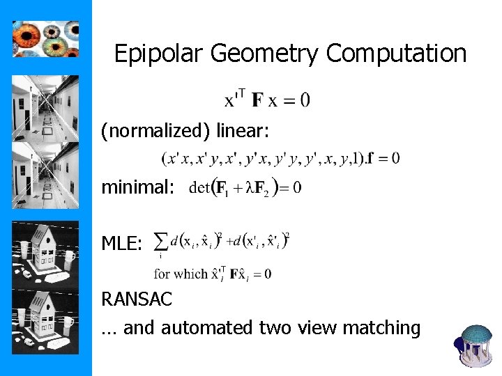 Epipolar Geometry Computation (normalized) linear: minimal: MLE: RANSAC … and automated two view matching Epipolar Geometry Computation (normalized) linear: minimal: MLE: RANSAC … and automated two view matching