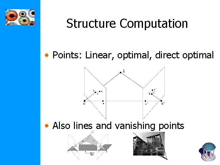 Structure Computation • Points: Linear, optimal, direct optimal • Also lines and vanishing points Structure Computation • Points: Linear, optimal, direct optimal • Also lines and vanishing points