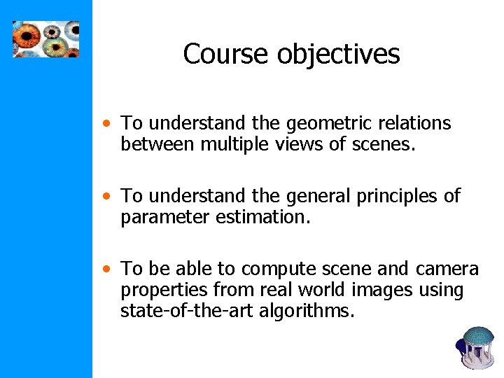 Course objectives • To understand the geometric relations between multiple views of scenes. • Course objectives • To understand the geometric relations between multiple views of scenes. •