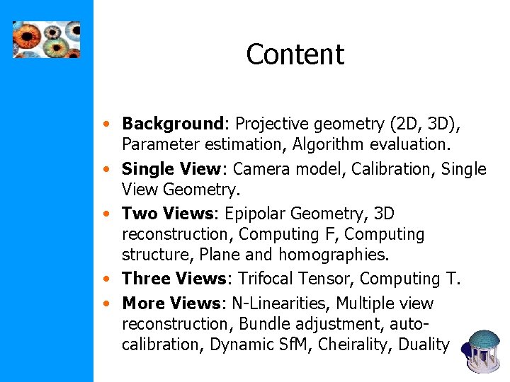 Content • Background: Projective geometry (2 D, 3 D), Parameter estimation, Algorithm evaluation. • Content • Background: Projective geometry (2 D, 3 D), Parameter estimation, Algorithm evaluation. •