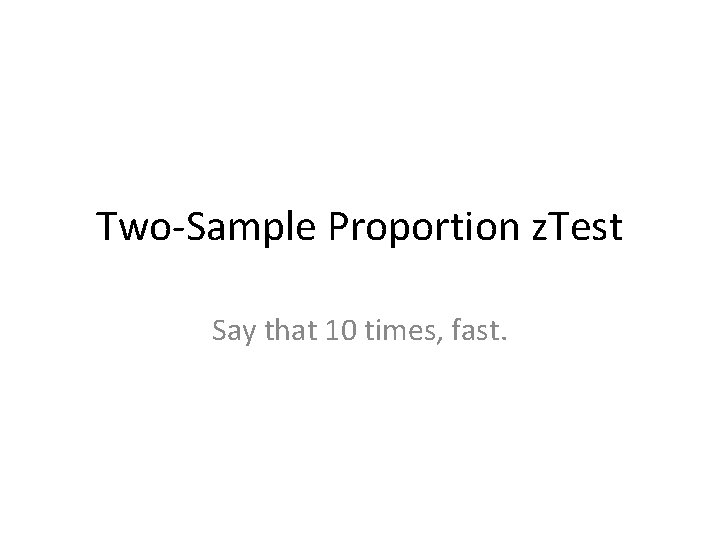 Two-Sample Proportion z. Test Say that 10 times, fast. 