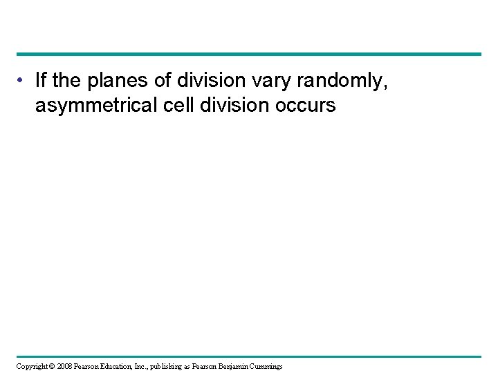  • If the planes of division vary randomly, asymmetrical cell division occurs Copyright