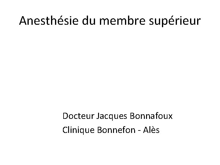 Anesthésie du membre supérieur Docteur Jacques Bonnafoux Clinique Bonnefon - Alès 