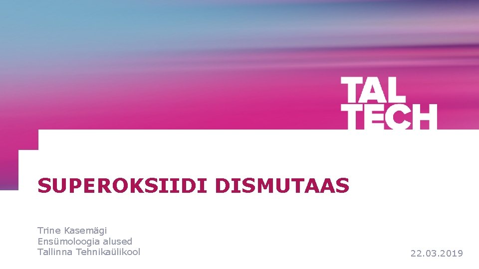 SUPEROKSIIDI DISMUTAAS Trine Kasemägi Ensümoloogia alused Tallinna Tehnikaülikool pp. kk. aaaa 22. 03. 2019