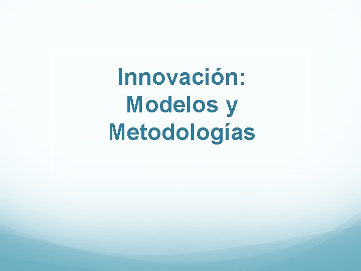 Innovación: Modelos y Metodologías Innovación: Modelos y Metodologías