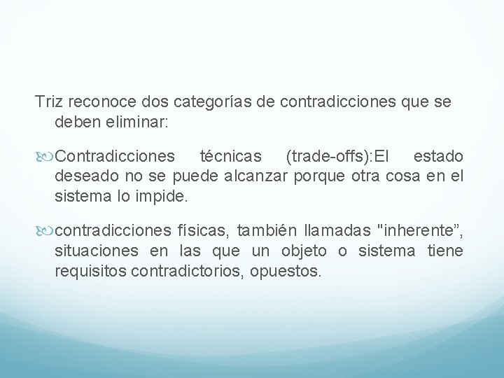 Triz reconoce dos categorías de contradicciones que se deben eliminar: Contradicciones técnicas (trade-offs): El Triz reconoce dos categorías de contradicciones que se deben eliminar: Contradicciones técnicas (trade-offs): El