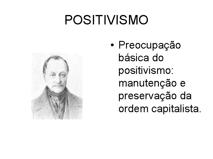 POSITIVISMO • Preocupação básica do positivismo: manutenção e preservação da ordem capitalista. 