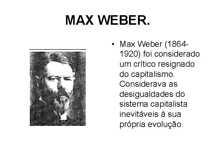 MAX WEBER. • Max Weber (18641920) foi considerado um crítico resignado do capitalismo. Considerava
