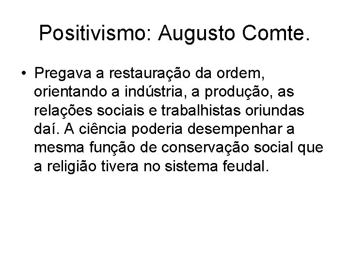 Positivismo: Augusto Comte. • Pregava a restauração da ordem, orientando a indústria, a produção,