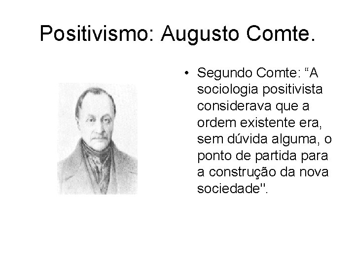 Positivismo: Augusto Comte. • Segundo Comte: “A sociologia positivista considerava que a ordem existente