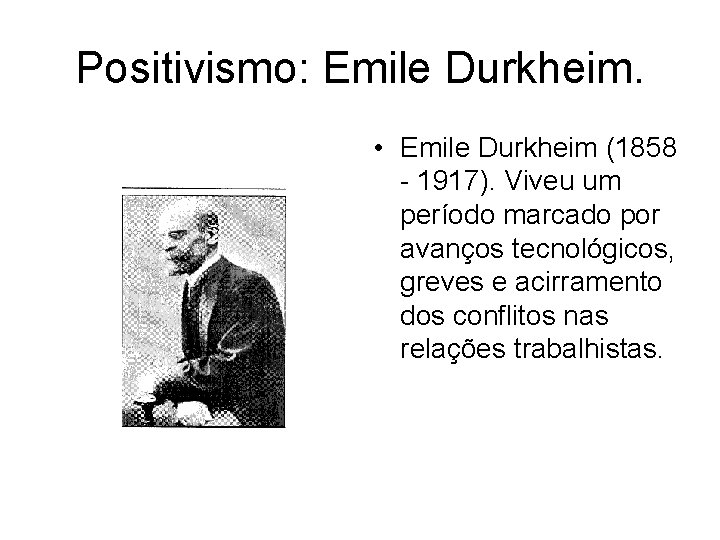 Positivismo: Emile Durkheim. • Emile Durkheim (1858 - 1917). Viveu um período marcado por