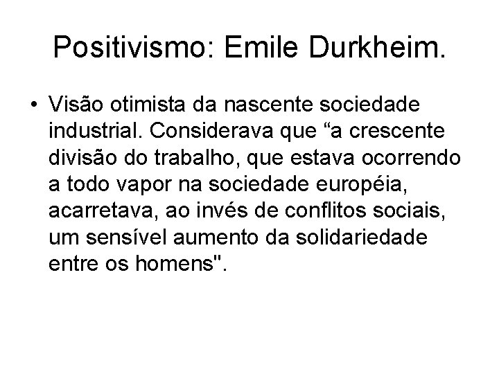 Positivismo: Emile Durkheim. • Visão otimista da nascente sociedade industrial. Considerava que “a crescente