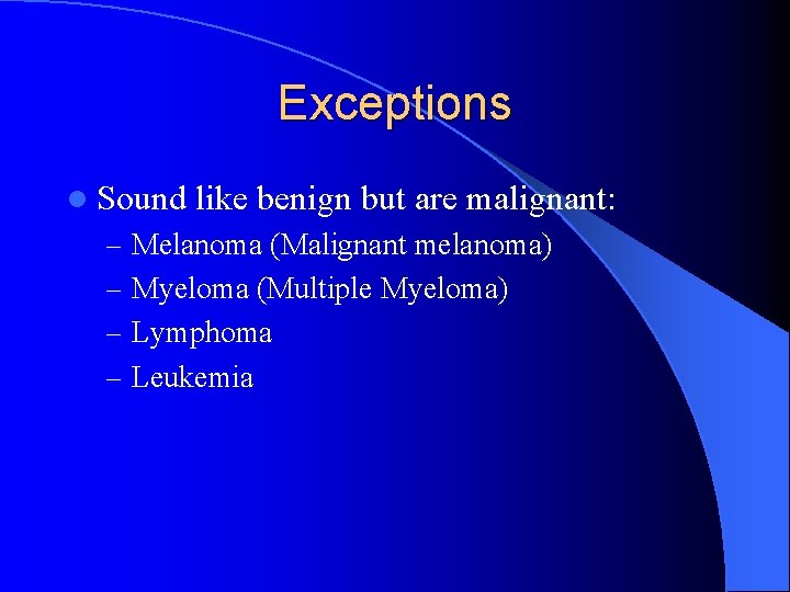 Exceptions l Sound like benign but are malignant: – Melanoma (Malignant melanoma) – Myeloma