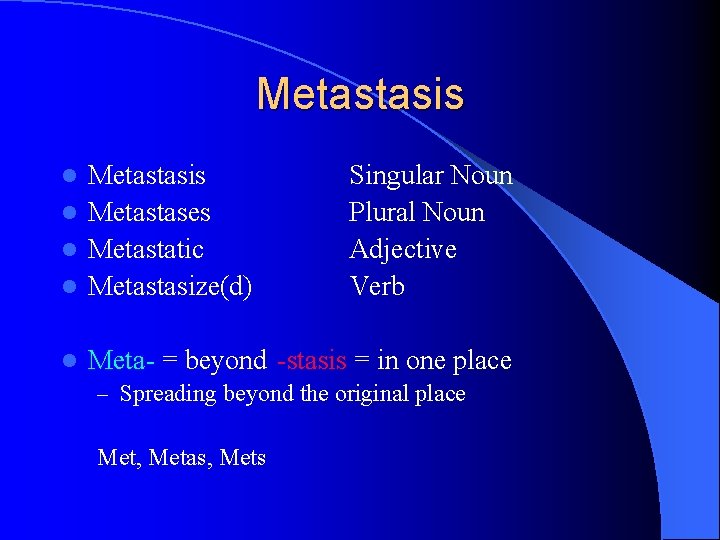 Metastasis l Metastases l Metastatic l Metastasize(d) Singular Noun Plural Noun Adjective Verb l