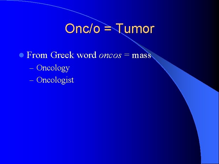 Onc/o = Tumor l From Greek word oncos = mass – Oncology – Oncologist