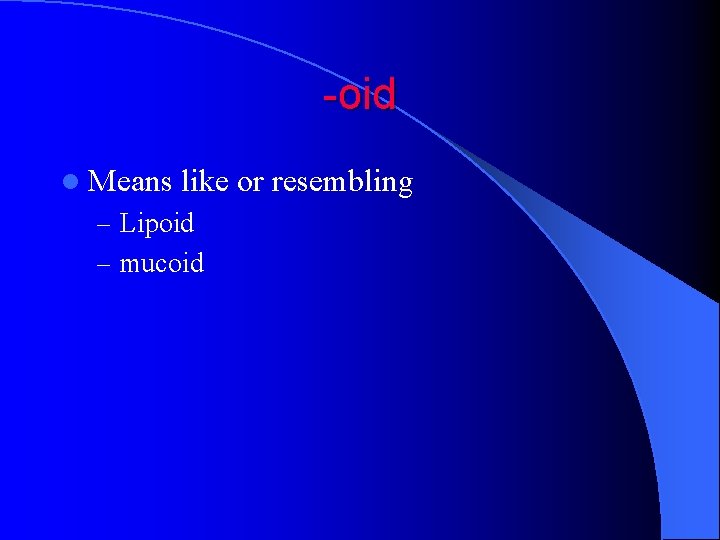-oid l Means like or resembling – Lipoid – mucoid 