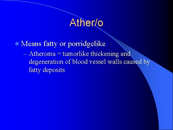 Ather/o l Means fatty or porridgelike – Atheroma = tumorlike thickening and degeneration of