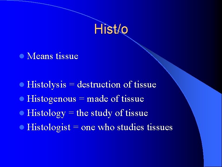 Hist/o l Means tissue l Histolysis = destruction of tissue l Histogenous = made