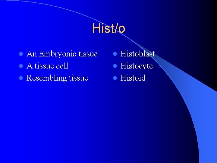 Hist/o An Embryonic tissue l A tissue cell l Resembling tissue l Histoblast l