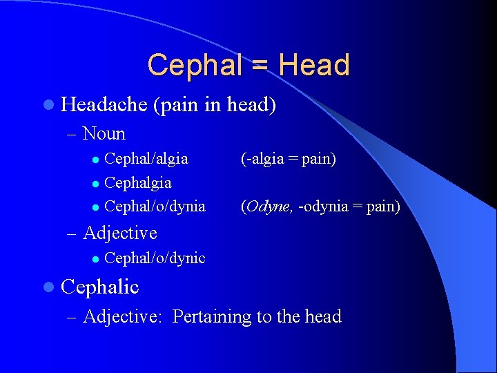 Cephal = Head l Headache (pain in head) – Noun Cephal/algia l Cephal/o/dynia l