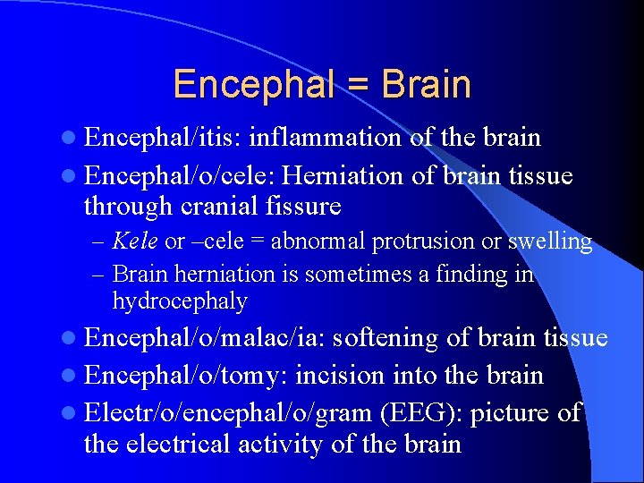 Encephal = Brain l Encephal/itis: inflammation of the brain l Encephal/o/cele: Herniation of brain