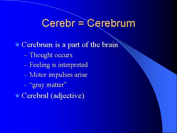 Cerebr = Cerebrum l Cerebrum is a part of the brain – Thought occurs
