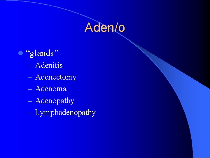 Aden/o l “glands” – Adenitis – Adenectomy – Adenoma – Adenopathy – Lymphadenopathy 