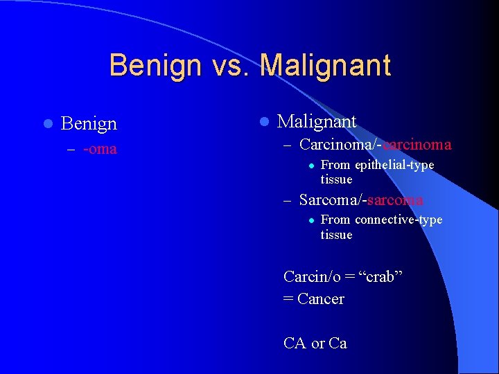 Benign vs. Malignant l Benign – -oma l Malignant – Carcinoma/-carcinoma l From epithelial-type