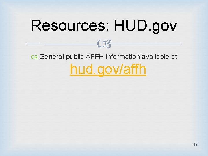 Resources: HUD. gov General public AFFH information available at hud. gov/affh 19 