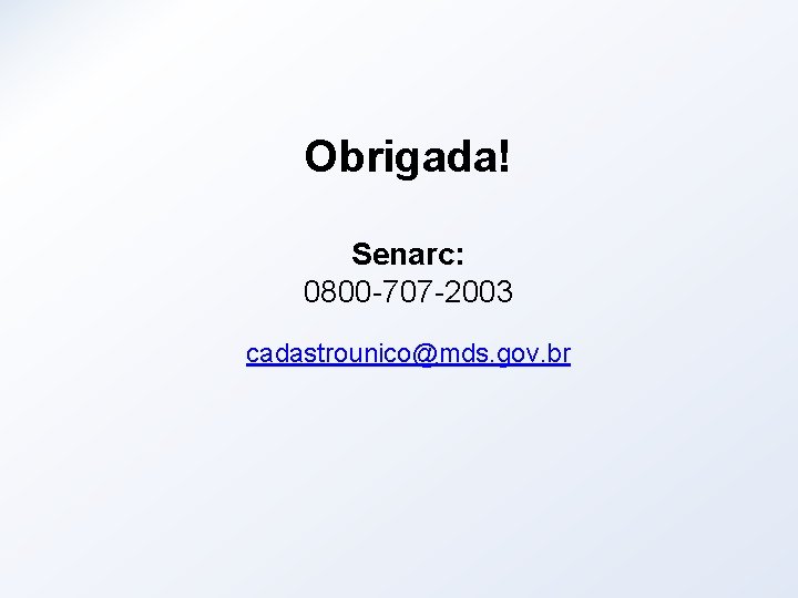 Obrigada! Senarc: 0800 -707 -2003 cadastrounico@mds. gov. br 