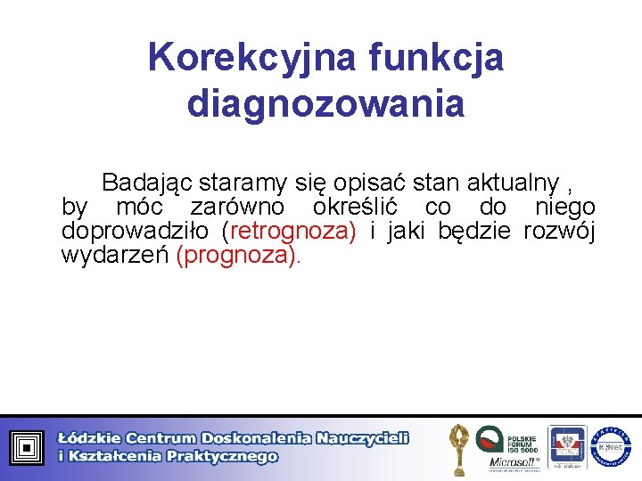 Korekcyjna funkcja diagnozowania Badając staramy się opisać stan aktualny , by móc zarówno określić Korekcyjna funkcja diagnozowania Badając staramy się opisać stan aktualny , by móc zarówno określić