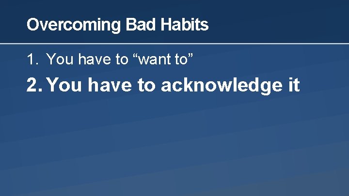 Overcoming Bad Habits 1. You have to “want to” 2. You have to acknowledge