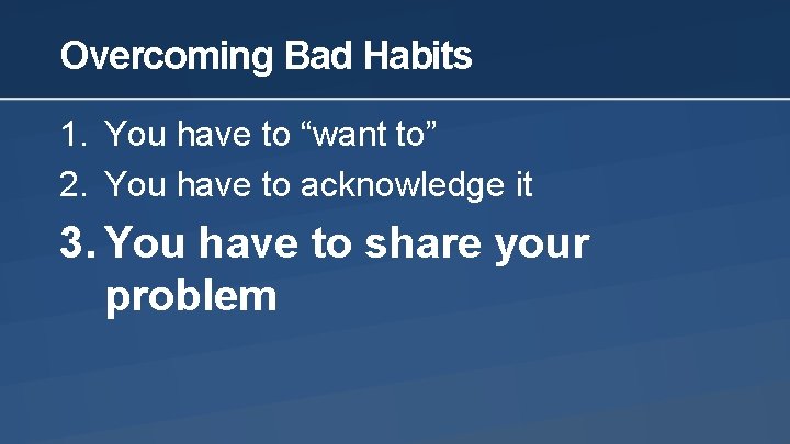 Overcoming Bad Habits 1. You have to “want to” 2. You have to acknowledge