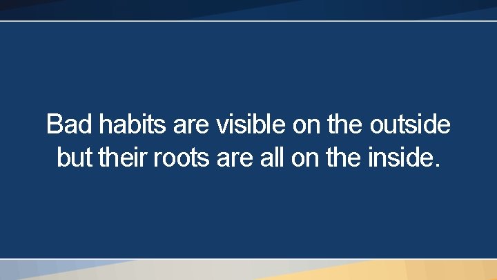Bad habits are visible on the outside but their roots are all on the