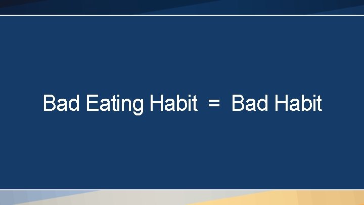 Bad Eating Habit = Bad Habit 