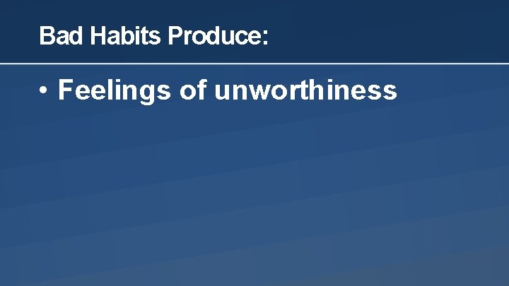 Bad Habits Produce: • Feelings of unworthiness 